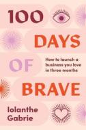 100 DAYS OF BRAVE: HOW TO LAUNCH A BUSIN di IOLANTHE GABRIE edito da LIGHTNING SOURCE UK LTD