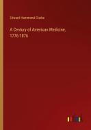 A Century of American Medicine, 1776-1876 di Edward Hammond Clarke edito da Outlook Verlag
