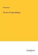 The Art of Paper-Making di Anonymous edito da Anatiposi Verlag