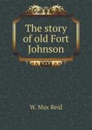 The Story Of Old Fort Johnson di W Max Reid edito da Book On Demand Ltd.