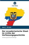 Der ecuadorianische Staat im Lichte der Verfassungsgeschichte di Juan J. Arroyo edito da Verlag Unser Wissen