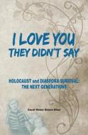 I Love You, They Didn't Say: Holocaust and Diaspora Survival: The Next Generations di Carol Helen Simon Elias edito da Mendele Electronic Books Ltd