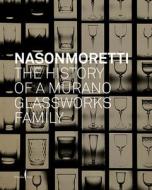 Nasonmoretti: The History of a Murano Glassworks Family di Cristina Beltrami edito da MARSILIO EDITORI