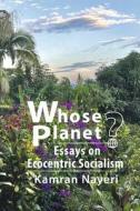 Whose Planet? Essays on Ecocentric Socialism di Kamran Nayeri edito da BOOKBABY