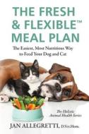 The Fresh & Flexible Meal Plan: The Easiest, Most Nutritious Way to Feed Your Dog and Cat di Jan Allegretti edito da LIGHTNING SOURCE INC