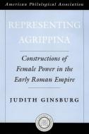 Representing Agrippina: Constructions of Female Power in the Early Roman Empire di Judith Ginsburg edito da AMER PHILOLOGICL ASSN BOOK