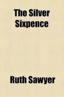 The Silver Sixpence di Ruth Sawyer edito da General Books Llc