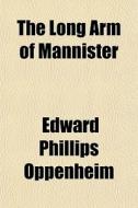 The Long Arm Of Mannister di E. Phillips Oppenheim, Edward Phillips Oppenheim edito da General Books Llc