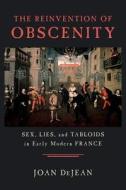 The Reinvention of Obscenity - Sex, Lies & Tabloids in Early Modern France di Joan Dejean edito da University of Chicago Press