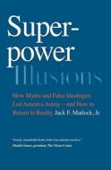 Superpower Illusions di Jack F. Jr. Matlock edito da Yale University Press