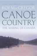Canoe Country: The Making of Canada di Roy MacGregor edito da RH CANADA