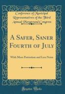A Safer, Saner Fourth of July: With More Patriotism and Less Noise (Classic Reprint) di Conference of Municipal Repres Congress edito da Forgotten Books