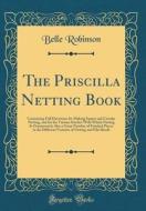 The Priscilla Netting Book: Containing Full Directions for Making Square and Circular Netting, and for the Various Stitches with Which Netting Is di Belle Robinson edito da Forgotten Books