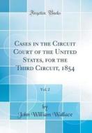 Cases in the Circuit Court of the United States, for the Third Circuit, 1854, Vol. 2 (Classic Reprint) di John William Wallace edito da Forgotten Books