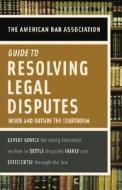 American Bar Association Guide to Resolving Legal Disputes: Inside and Outside the Courtroom di American Bar Association edito da Random House Reference