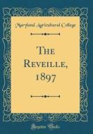 The Reveille, 1897 (Classic Reprint) di Maryland Agricultural College edito da Forgotten Books