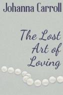 The Lost Art of Loving di Johanna Carroll edito da Word Branch Publishing