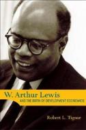 W. Arthur Lewis and the Birth of Development Economics di R. L. Tignor edito da Princeton University Press