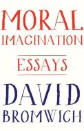 Moral Imagination: Essays di David Bromwich edito da PRINCETON UNIV PR