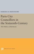 Paris City Councillors in the Sixteenth-Century di Barbara B. Diefendorf edito da Princeton University Press