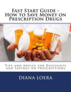 Fast Start Guide - How to Save Money on Prescription Drugs di Diana Loera edito da Loera Publishing LLC