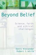 Beyond Belief di Denis Alexander, Robert White edito da Lion Books