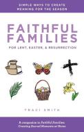 Faithful Families for Lent, Easter, and Resurrection: Simple Ways to Create Meaning for the Season di Traci Smith edito da CHALICE PR
