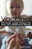 Vaccines - This Book Could Remove the Fear of Childhood Illness di Trevor Gunn edito da SOMAWISDOM LTD