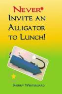 Never Invite an Alligator to Lunch! di Sherry Westergard edito da Lucky Me Publishing, LLC