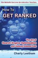 How to Get Ranked: The Art of Search Engine Optimization and Getting Indexed Fast di Charly Leetham edito da Dreamstone Publishing