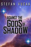 Against the Gods of Shadow di Stefan Vucak edito da Stefan Vucak