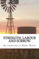 Strength, Labour and Sorrow: Poems and Other Writings by Kerry White Celebrating 70 Years di Kerry White edito da Self-Published