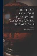 The Life of Olaudah Equiano, Or Gustavus Vassa, the African di Olaudah Equiano edito da LEGARE STREET PR