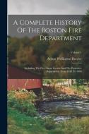 A Complete History Of The Boston Fire Department: Including The Fire-alarm Service And The Protective Department, From 1630 To 1888; Volume 1 di Arthur Wellington Brayley edito da LEGARE STREET PR