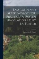 Easy Latin and Greek Passages for Practice in Unseen Translation, Ed. by J.a. Turner di James Arnold Turner edito da LEGARE STREET PR