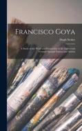 Francisco Goya: A Study of the Work and Personality of the Eighteenth Century Spanish Painter and Satirist di Hugh Stokes edito da LEGARE STREET PR