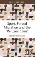 Sport, Forced Migration And The 'Refugee Crisis' di Enrico Michelini edito da Taylor & Francis Ltd