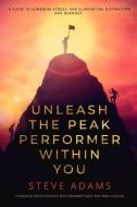 Unleash the Peak Performer Within You: A Guide to Lowering Stress, Eliminating Distraction, and Massively Expanding Your Productivity di Steve Adams edito da BOOKBABY