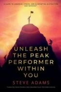 Unleash the Peak Performer Within You: A Guide to Lowering Stress, Eliminating Distraction, and Massively Expanding Your Productivity di Steve Adams edito da BOOKBABY