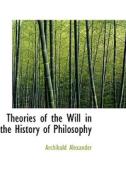 Theories Of The Will In The History Of Philosophy di Archibald Alexander edito da Bibliolife