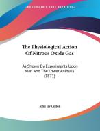 The Physiological Action of Nitrous Oxide Gas: As Shown by Experiments Upon Man and the Lower Animals (1871) di John Jay Colton edito da Kessinger Publishing