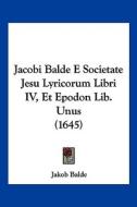Jacobi Balde E Societate Jesu Lyricorum Libri IV, Et Epodon Lib. Unus (1645) di Jakob Balde edito da Kessinger Publishing