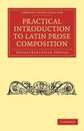 Practical Introduction to Latin Prose Composition di Thomas Kerchever Arnold edito da Cambridge University Press