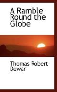 A Ramble Round The Globe di Thomas Robert Dewar edito da Bibliolife