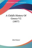 A Child's History of Greece V2 (1857) di John Bonner edito da Kessinger Publishing