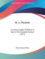 M. A. Flaminio: A Literary Leader of Reform in Italy in the Sixteenth Century (1877) di Henry Duncan Skrine edito da Kessinger Publishing
