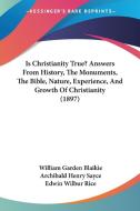 Is Christianity True? Answers from History, the Monuments, the Bible, Nature, Experience, and Growth of Christianity (1897) di William Garden Blaikie, Archibald Henry Sayce, Edwin Wilbur Rice edito da Kessinger Publishing