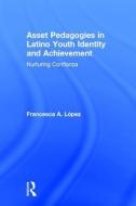 Asset Pedagogies in Latino Youth Identity and Achievement di Francesca A. (The University of Arizona Lopez edito da Taylor & Francis Ltd