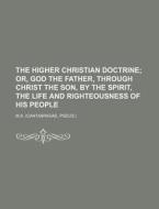 The Higher Christian Doctrine; Or, God The Father, Through Christ The Son, By The Spirit, The Life And Righteousness Of His People di M.a. edito da General Books Llc