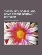 The Fourth Gospel And Some Recent German di Henry Latimer Jackson edito da Rarebooksclub.com